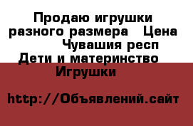 Продаю игрушки разного размера › Цена ­ 100 - Чувашия респ. Дети и материнство » Игрушки   
